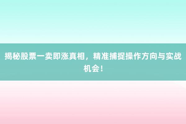 揭秘股票一卖即涨真相，精准捕捉操作方向与实战机会！