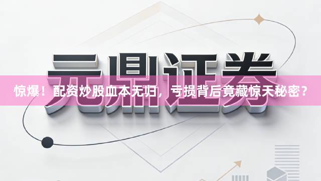 惊爆！配资炒股血本无归，亏损背后竟藏惊天秘密？