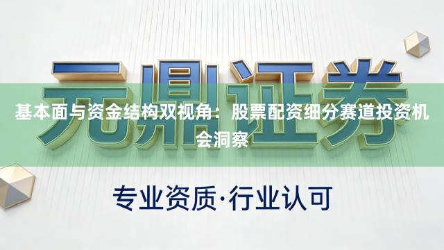 基本面与资金结构双视角：股票配资细分赛道投资机会洞察