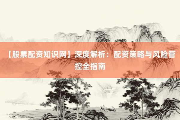 【股票配资知识网】深度解析：配资策略与风险管控全指南