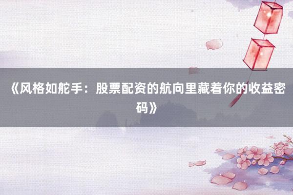 《风格如舵手：股票配资的航向里藏着你的收益密码》