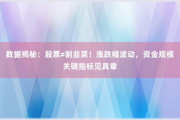 数据揭秘：股票≠割韭菜！涨跌幅波动，资金规模关键指标见真章