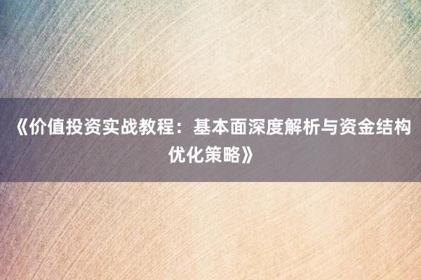 《价值投资实战教程：基本面深度解析与资金结构优化策略》