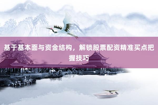 基于基本面与资金结构，解锁股票配资精准买点把握技巧