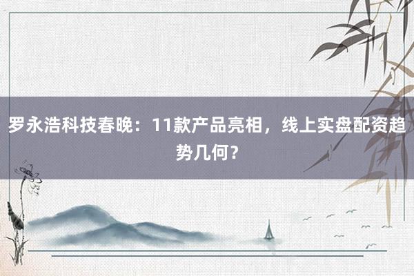 罗永浩科技春晚：11款产品亮相，线上实盘配资趋势几何？