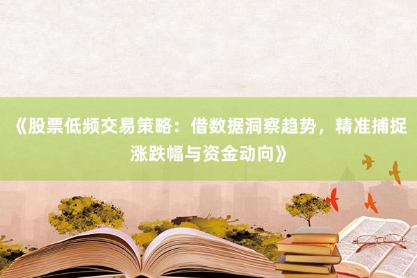 《股票低频交易策略：借数据洞察趋势，精准捕捉涨跌幅与资金动向》