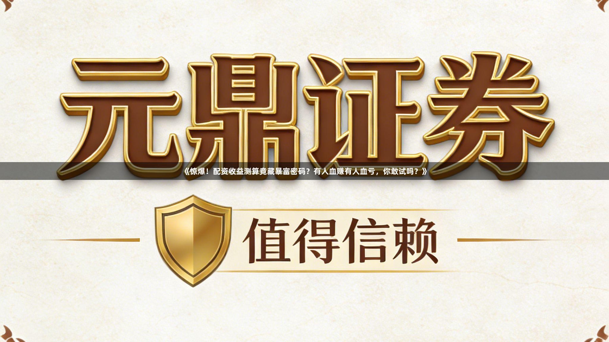 《惊爆！配资收益测算竟藏暴富密码？有人血赚有人血亏，你敢试吗？》