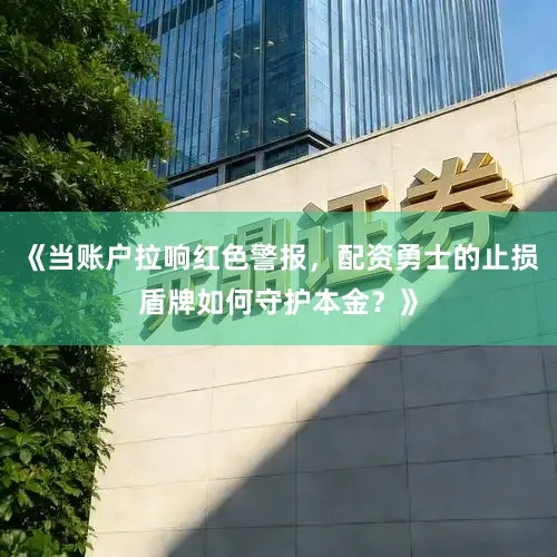 《当账户拉响红色警报，配资勇士的止损盾牌如何守护本金？》