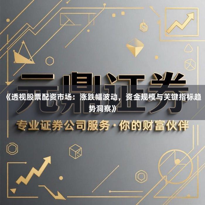 《透视股票配资市场：涨跌幅波动，资金规模与关键指标趋势洞察》