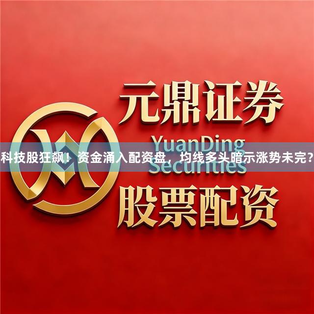科技股狂飙！资金涌入配资盘，均线多头暗示涨势未完？