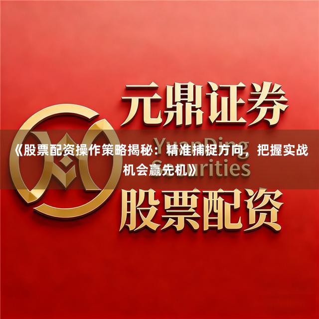 《股票配资操作策略揭秘：精准捕捉方向，把握实战机会赢先机》