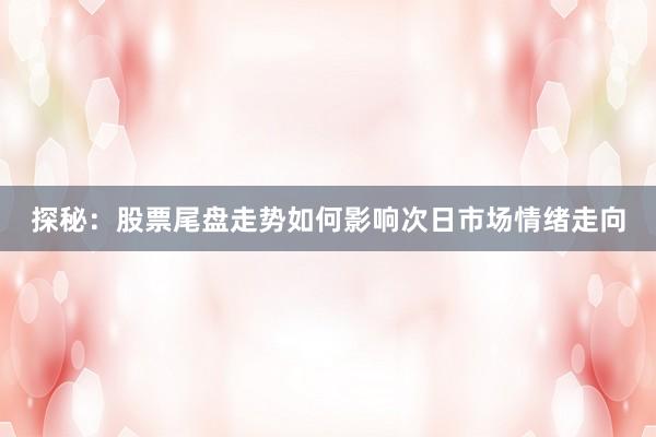 探秘：股票尾盘走势如何影响次日市场情绪走向