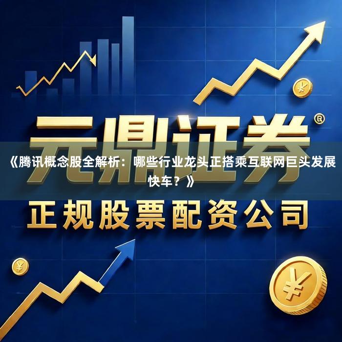 《腾讯概念股全解析：哪些行业龙头正搭乘互联网巨头发展快车？》