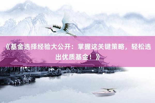 《基金选择经验大公开：掌握这关键策略，轻松选出优质基金！》