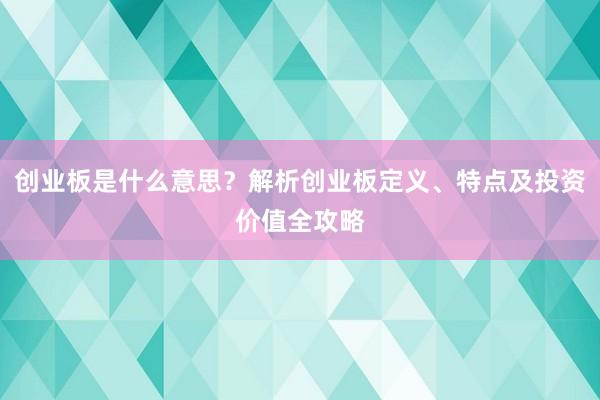 创业板是什么意思？解析创业板定义、特点及投资价值全攻略