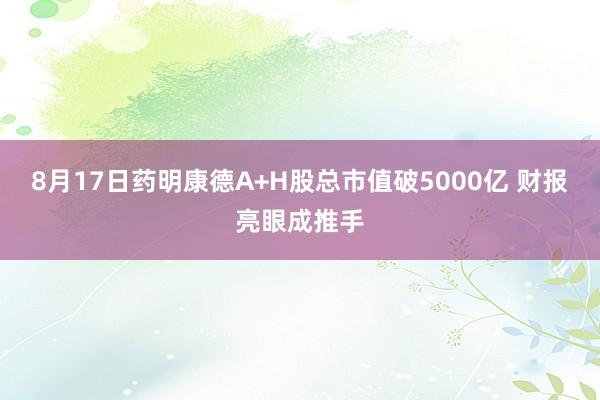 8月17日药明康德A+H股总市值破5000亿 财报亮眼成推手