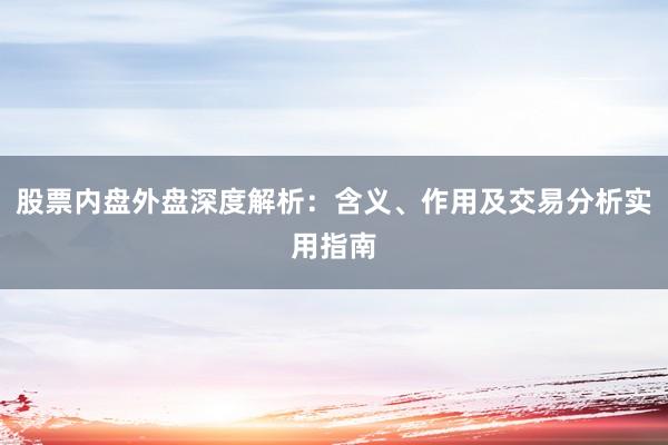 股票内盘外盘深度解析：含义、作用及交易分析实用指南