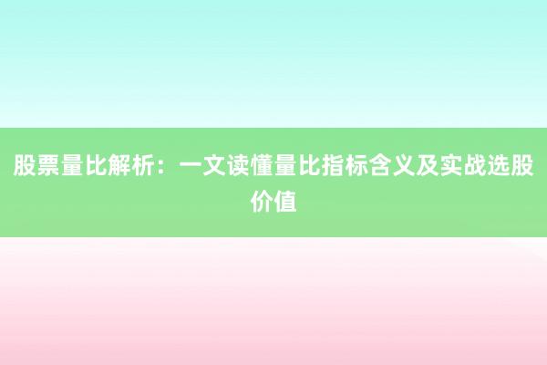 股票量比解析：一文读懂量比指标含义及实战选股价值