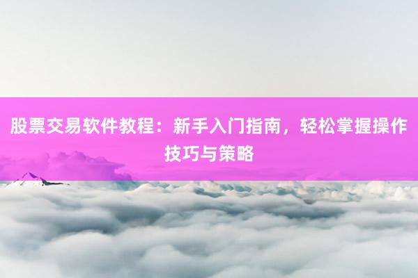 股票交易软件教程：新手入门指南，轻松掌握操作技巧与策略