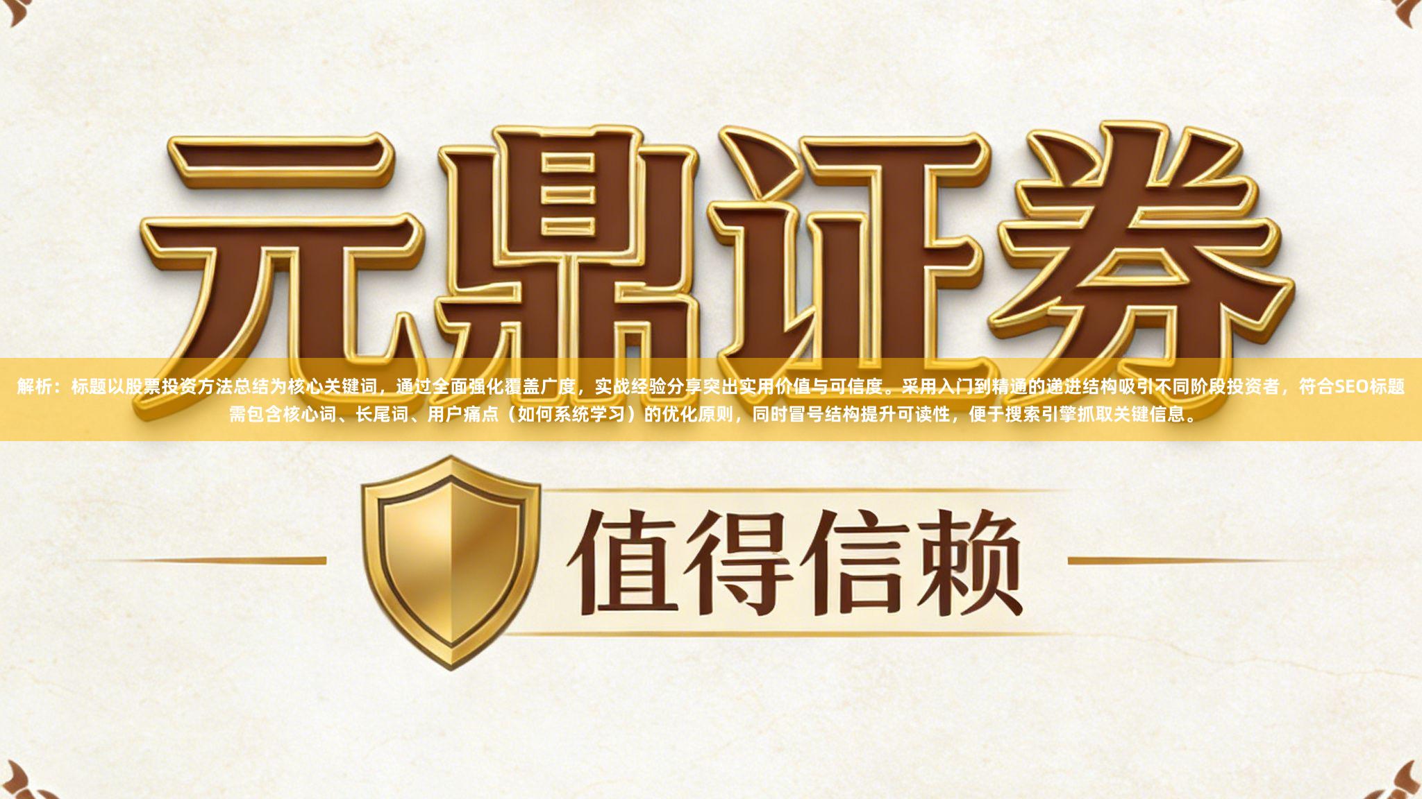 解析：标题以股票投资方法总结为核心关键词，通过全面强化覆盖广度，实战经验分享突出实用价值与可信度。采用入门到精通的递进结构吸引不同阶段投资者，符合SEO标题需包含核心词、长尾词、用户痛点（如何系统学习）的优化原则，同时冒号结构提升可读性，便于搜索引擎抓取关键信息。