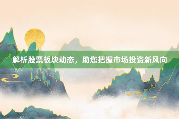 解析股票板块动态，助您把握市场投资新风向
