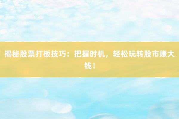 揭秘股票打板技巧：把握时机，轻松玩转股市赚大钱！
