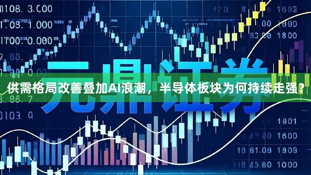 供需格局改善叠加AI浪潮，半导体板块为何持续走强？
