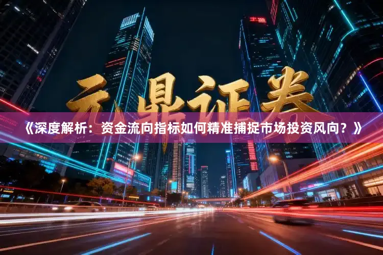《深度解析：资金流向指标如何精准捕捉市场投资风向？》