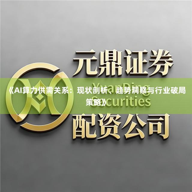 《AI算力供需关系：现状剖析、趋势洞察与行业破局策略》