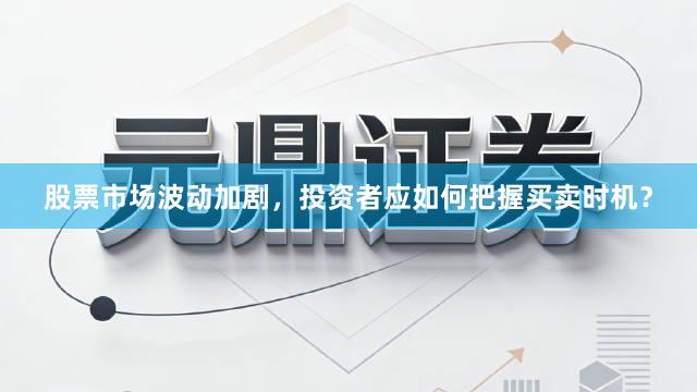 股票市场波动加剧，投资者应如何把握买卖时机？