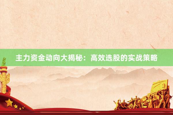 主力资金动向大揭秘：高效选股的实战策略