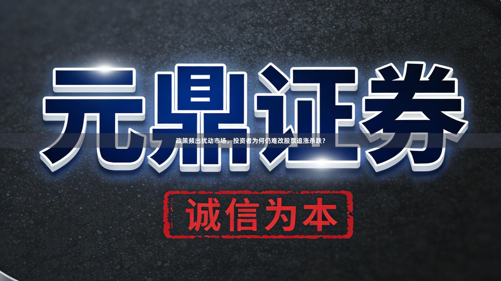 政策频出扰动市场，投资者为何仍难改股票追涨杀跌？