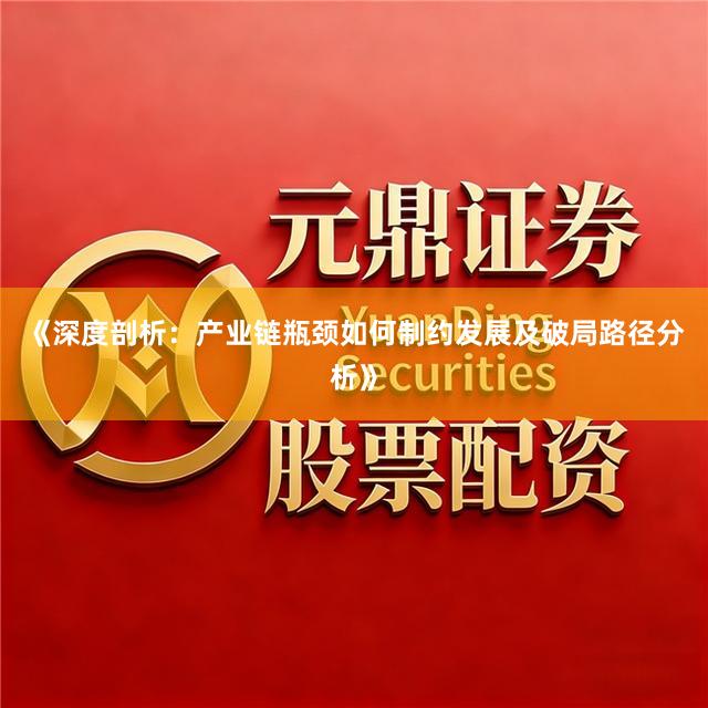 《深度剖析：产业链瓶颈如何制约发展及破局路径分析》