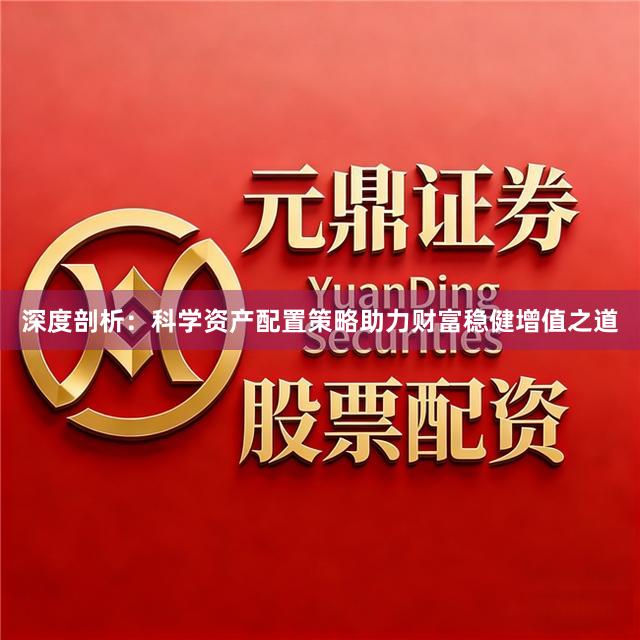 深度剖析：科学资产配置策略助力财富稳健增值之道