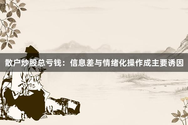 散户炒股总亏钱：信息差与情绪化操作成主要诱因