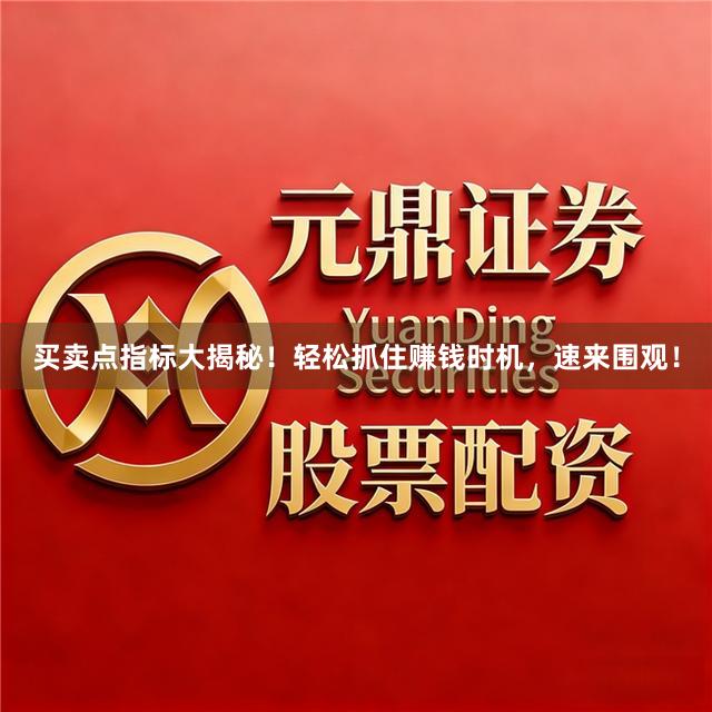 买卖点指标大揭秘！轻松抓住赚钱时机，速来围观！