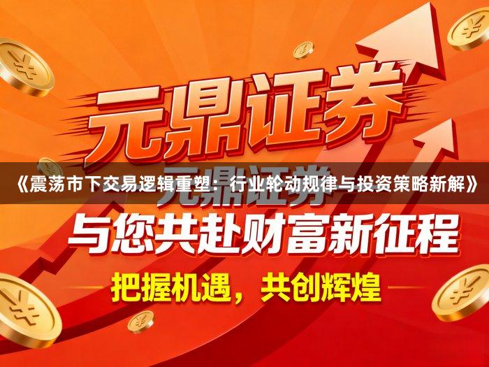《震荡市下交易逻辑重塑：行业轮动规律与投资策略新解》