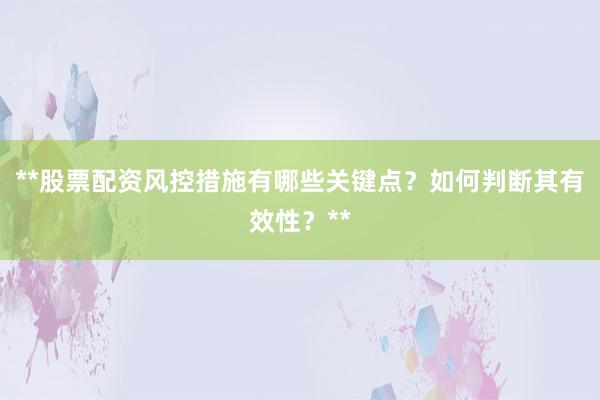**股票配资风控措施有哪些关键点？如何判断其有效性？**