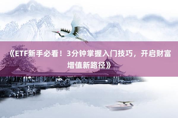 《ETF新手必看！3分钟掌握入门技巧，开启财富增值新路径》