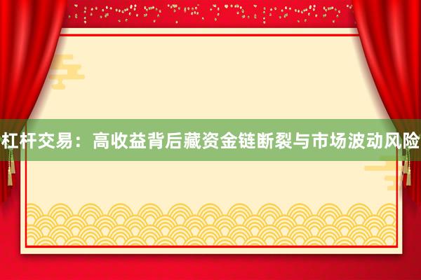 杠杆交易：高收益背后藏资金链断裂与市场波动风险