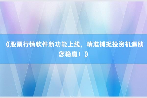 《股票行情软件新功能上线，精准捕捉投资机遇助您稳赢！》