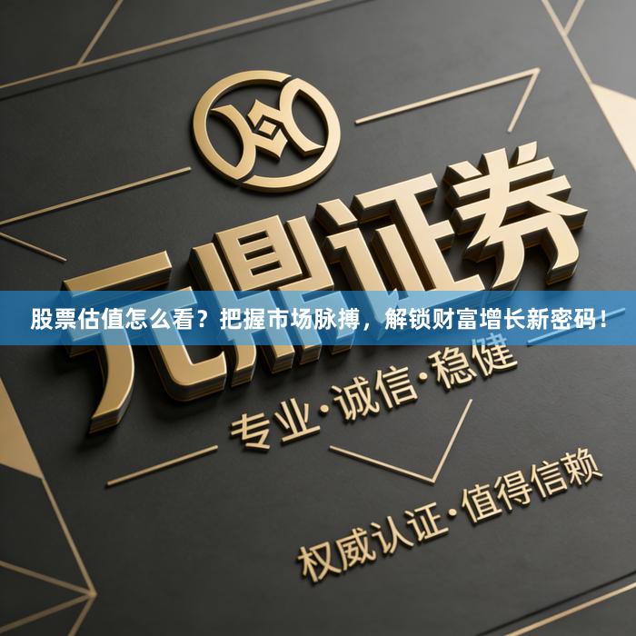 股票估值怎么看？把握市场脉搏，解锁财富增长新密码！