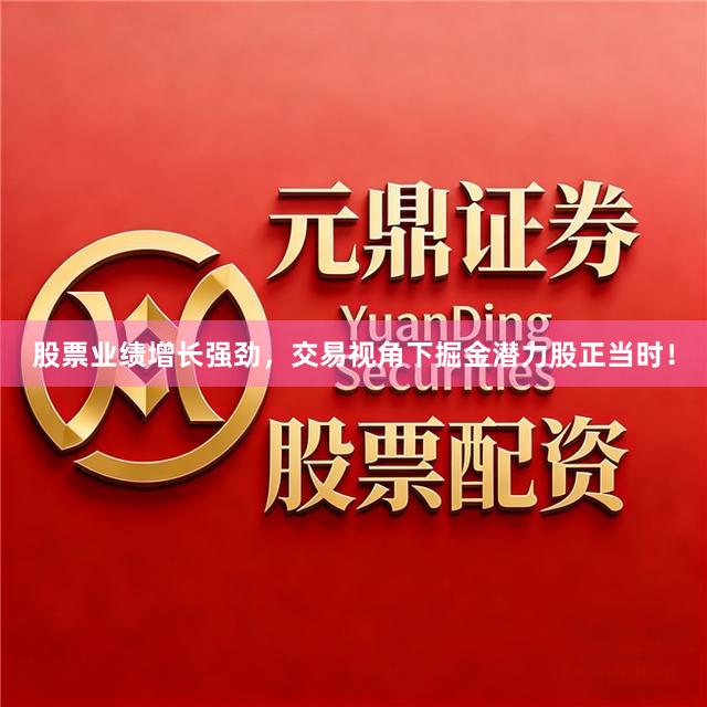 股票业绩增长强劲，交易视角下掘金潜力股正当时！