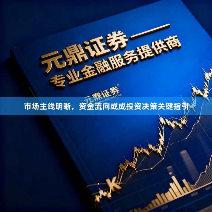 市场主线明晰，资金流向或成投资决策关键指引