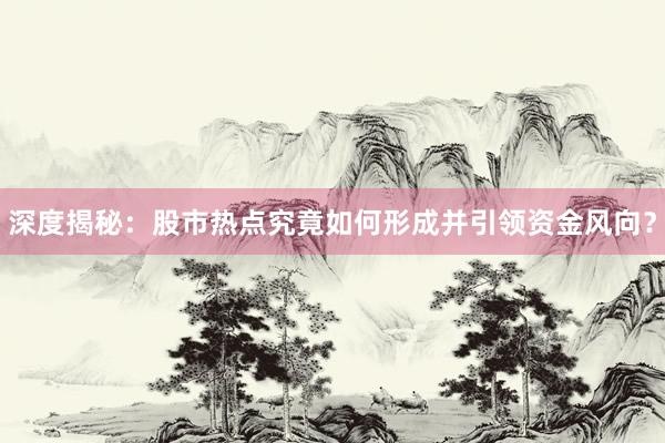 深度揭秘：股市热点究竟如何形成并引领资金风向？