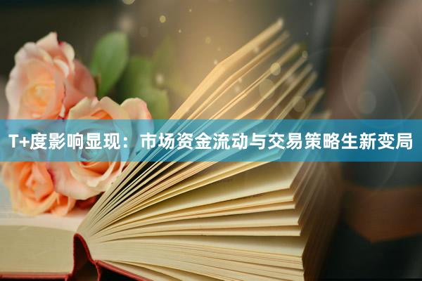 T+度影响显现：市场资金流动与交易策略生新变局