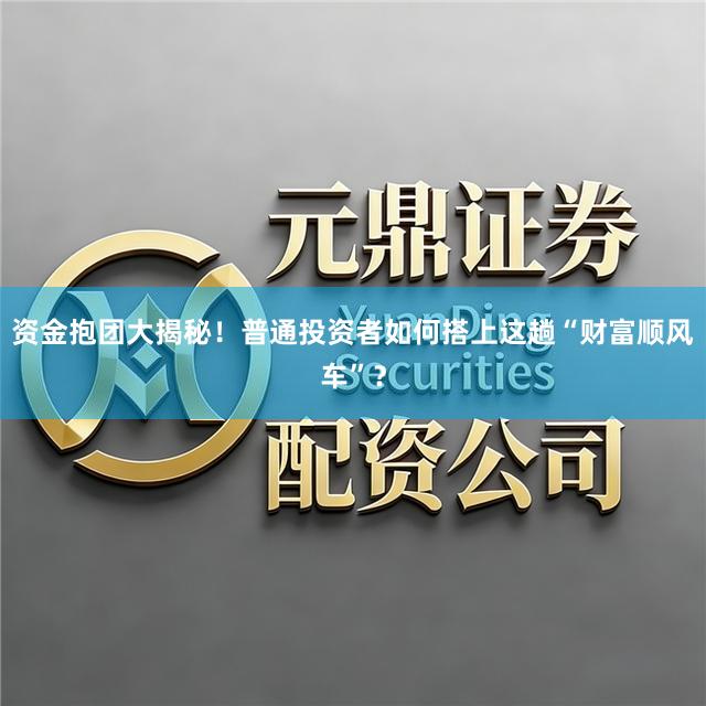 资金抱团大揭秘！普通投资者如何搭上这趟“财富顺风车”？
