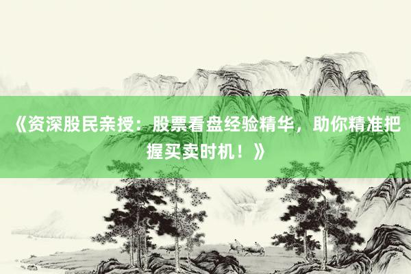《资深股民亲授：股票看盘经验精华，助你精准把握买卖时机！》